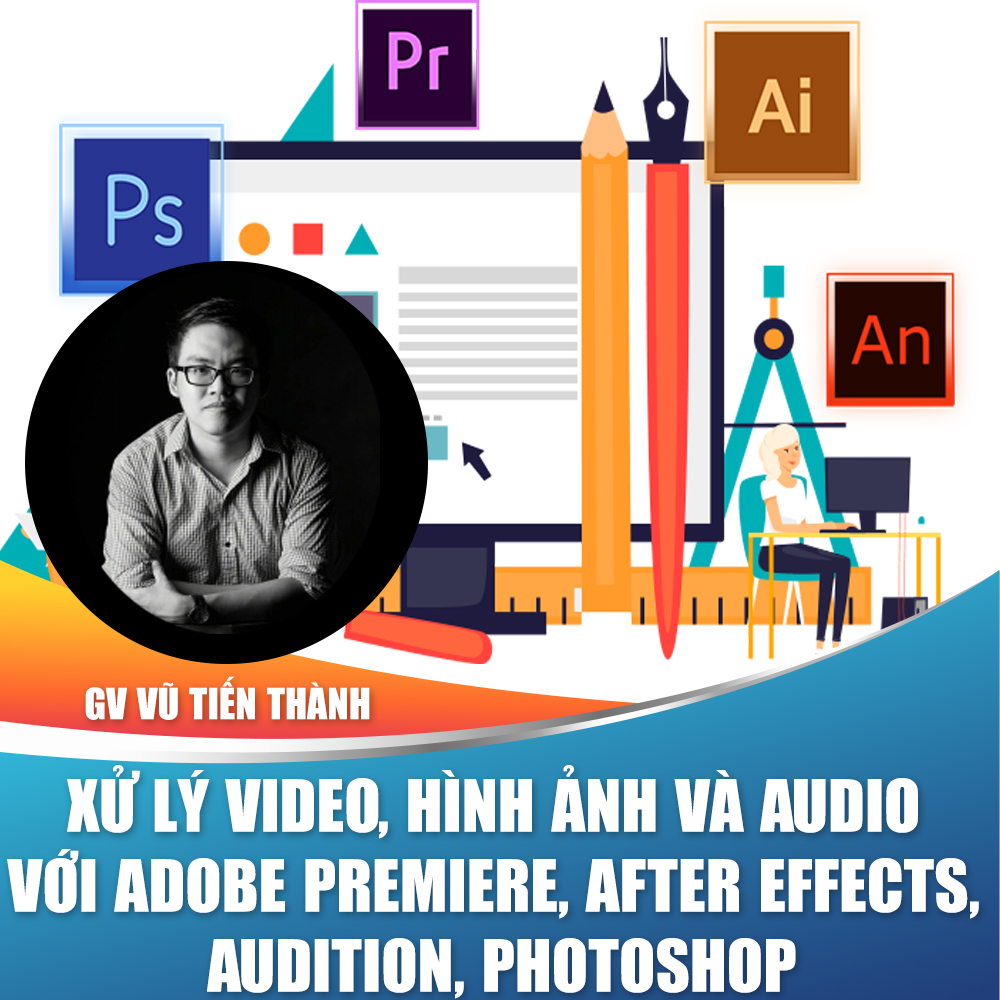 khoá học Dựng video chuyên nghiệp với Adobe Premiere, Audition & Photoshop vũ tiến thành
